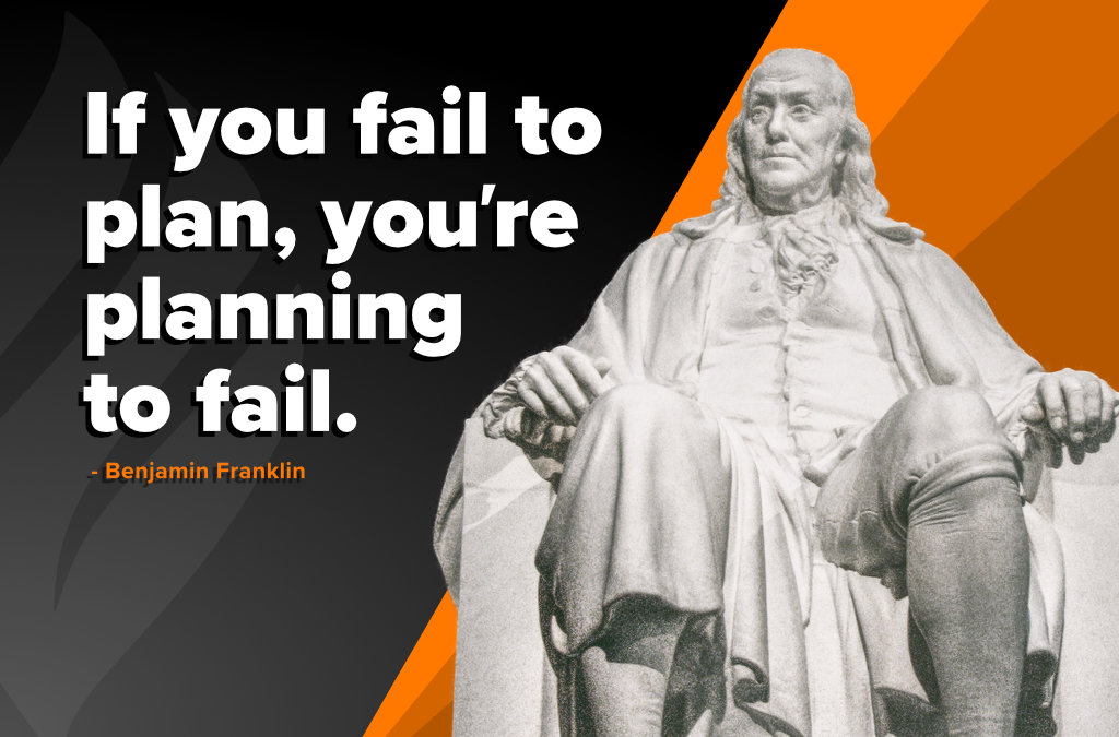 If you fail to plan, you're planning to fail.